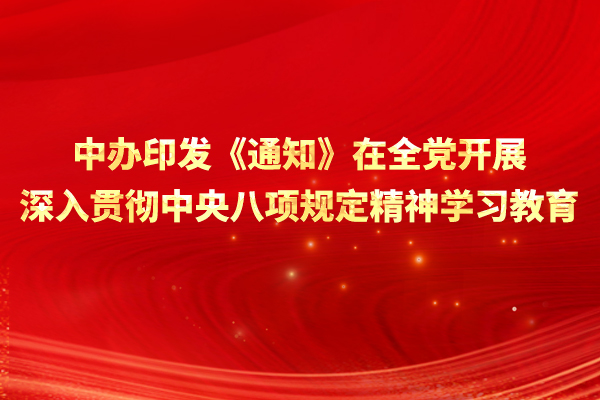 中辦印發(fā)《通知》在全黨開(kāi)展深入貫徹中央八項(xiàng)規(guī)定精神學(xué)習(xí)教育