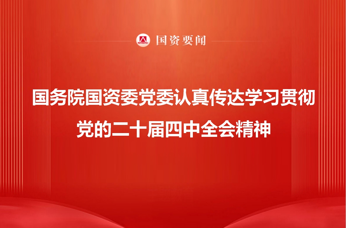 國(guó)務(wù)院國(guó)資委黨委認(rèn)真?zhèn)鬟_(dá)學(xué)習(xí)貫徹黨的二十屆四中全會(huì)精神